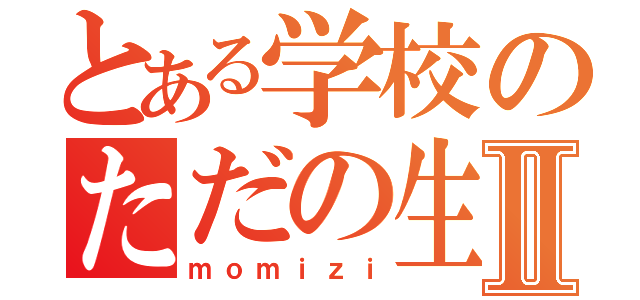 とある学校のただの生徒Ⅱ（ｍｏｍｉｚｉ）