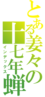 とある姜々の十七年蝉（インデックス）