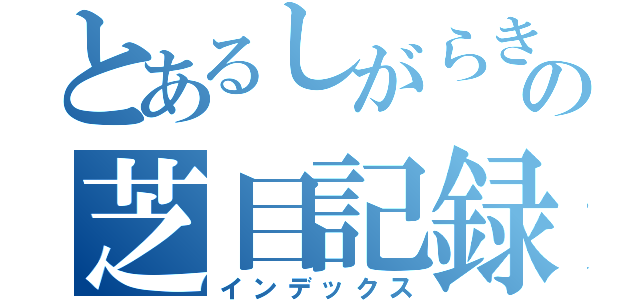 とあるしがらきの芝目記録（インデックス）