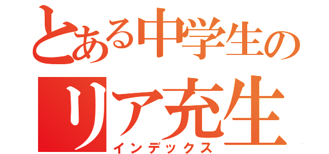 とある中学生のリア充生活（インデックス）