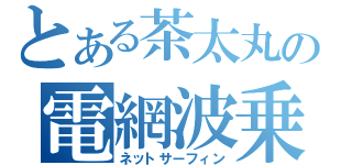 とある茶太丸の電網波乗（ネットサーフィン）