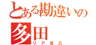 とある勘違いの多田（リア充乙）