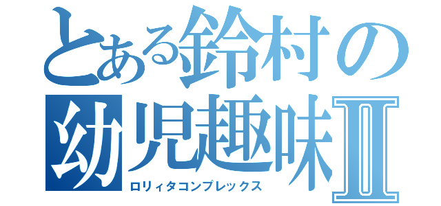 とある鈴村の幼児趣味Ⅱ（ロリィタコンプレックス）