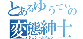 とあるゆうてぃんの変態紳士（ジェントルメェン）