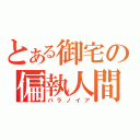 とある御宅の偏執人間（パラノイア）