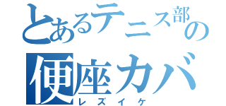 とあるテニス部の便座カバー（レズイケ）