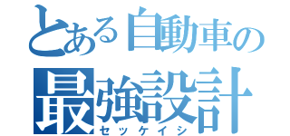 とある自動車の最強設計士（セッケイシ）