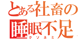 とある社畜の睡眠不足（クソネミ）