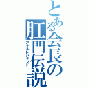 とある会長の肛門伝説（アナルレジェンド）