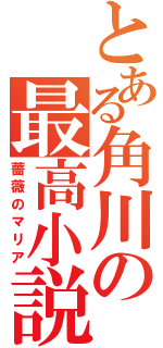 とある角川の最高小説（薔薇のマリア）