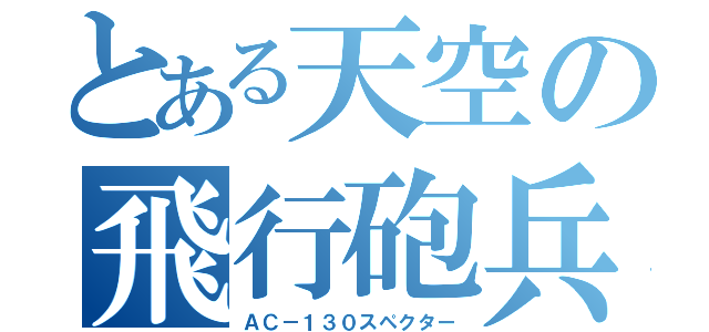 とある天空の飛行砲兵（ＡＣ－１３０スペクター）