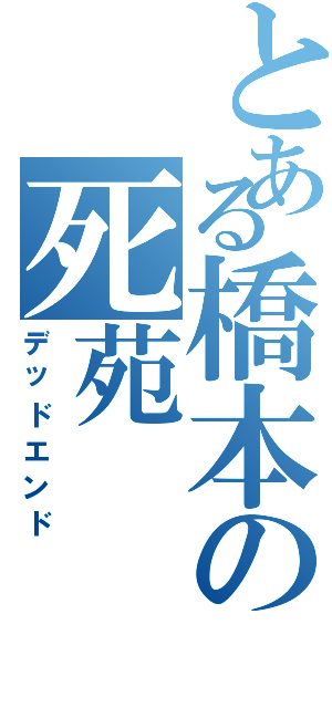 とある橋本の死苑（デッドエンド）