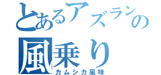 とあるアズランの風乗り（カムシカ風味）