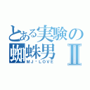 とある実験の蜘蛛男Ⅱ（ＭＪ♥ＬＯＶＥ）