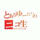 とあるゆーにいのニコ生（コメントしてね）