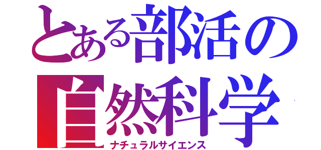 とある部活の自然科学（ナチュラルサイエンス）