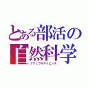 とある部活の自然科学（ナチュラルサイエンス）