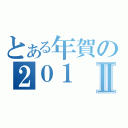 とある年賀の２０１Ⅱ（）