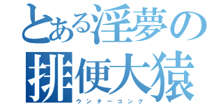 とある淫夢の排便大猿（ウ ン チ ー コ ン グ）