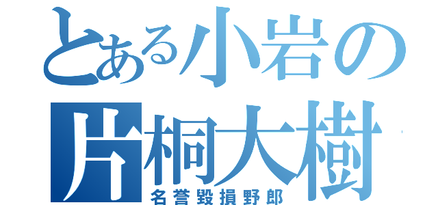 とある小岩の片桐大樹（名誉毀損野郎）