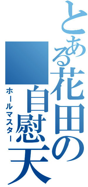 とある花田の 自慰天才Ⅱ（ホールマスター）