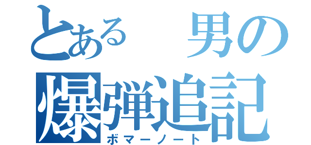 とある 男の爆弾追記（ボマーノート）