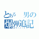 とある 男の爆弾追記（ボマーノート）