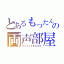 とあるもったんの両声部屋（フォイってるカオス）