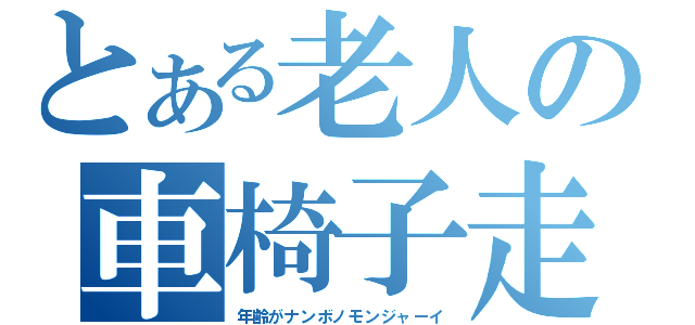 とある老人の車椅子走（年齢がナンボノモンジャーイ）