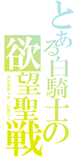 とある白騎士の欲望聖戦（アルカディア・レガシー）