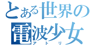 とある世界の電波少女（アトリ）