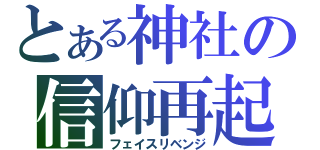 とある神社の信仰再起（フェイスリベンジ）