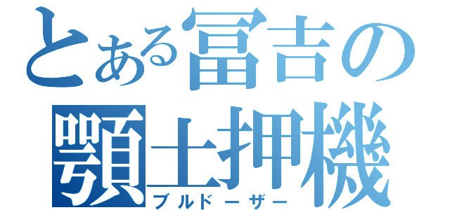 とある冨吉の顎土押機（ブルドーザー）