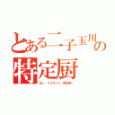 とある二子玉川の特定厨（Ｍｒ．マコチンコ（特定厨））