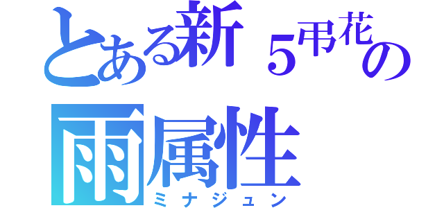 とある新５弔花の雨属性（ミナジュン）