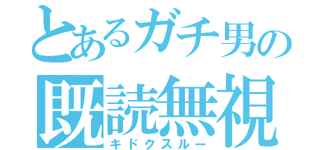 とあるガチ男の既読無視（キドクスルー）