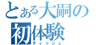 とある大嗣の初体験（ティッシュ）