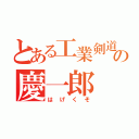 とある工業剣道の慶一郎（はげくそ）