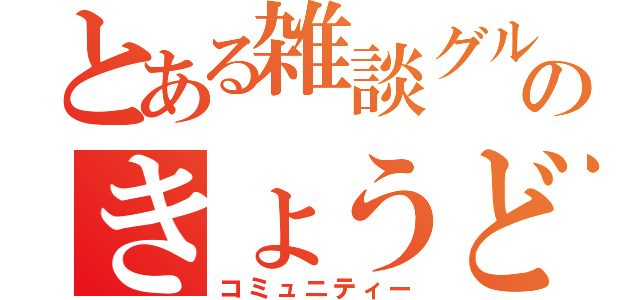 とある雑談グルのきょうどうたい（コミュニティー）