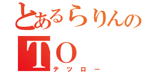 とあるらりんのＴＯ（テツロー）