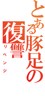 とある豚足の復讐（リベンジ）