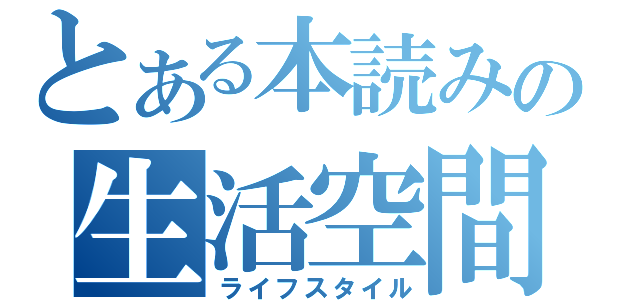 とある本読みの生活空間（ライフスタイル）