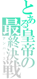 とある皇帝の最終決戦（ナンバー３）