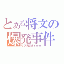 とある将文の爆発事件（リア充ざまぁｗｗ）