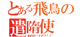 とある飛鳥の遣隋使（おのの…イナフ！！）