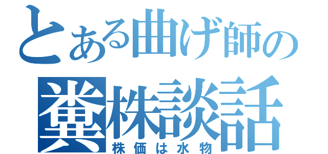 とある曲げ師の糞株談話（株価は水物）