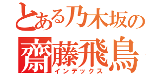 とある乃木坂の齋藤飛鳥（インデックス）