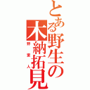 とある野生の木納拓見（野蛮人）