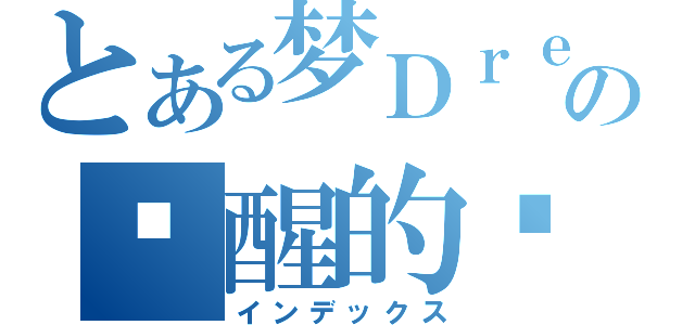 とある梦Ｄｒｅａｍの觉醒的时间中．（インデックス）