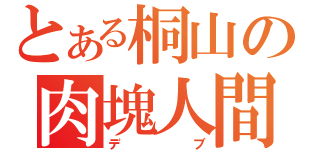 とある桐山の肉塊人間（デブ）